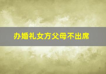 办婚礼女方父母不出席