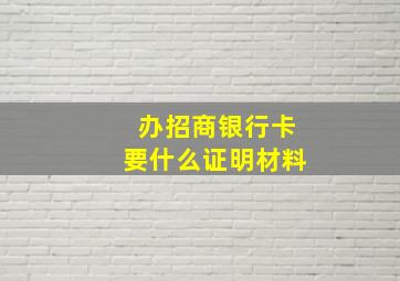 办招商银行卡要什么证明材料