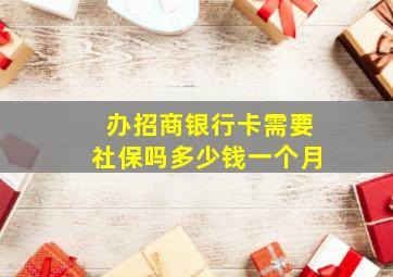 办招商银行卡需要社保吗多少钱一个月