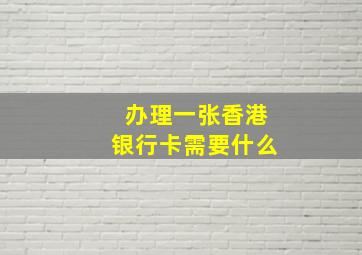 办理一张香港银行卡需要什么