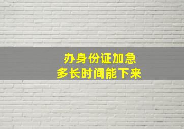 办身份证加急多长时间能下来