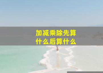 加减乘除先算什么后算什么