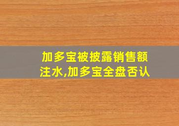 加多宝被披露销售额注水,加多宝全盘否认