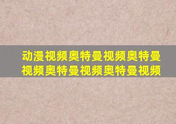 动漫视频奥特曼视频奥特曼视频奥特曼视频奥特曼视频