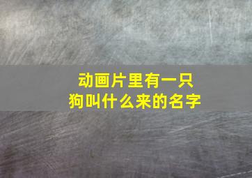 动画片里有一只狗叫什么来的名字