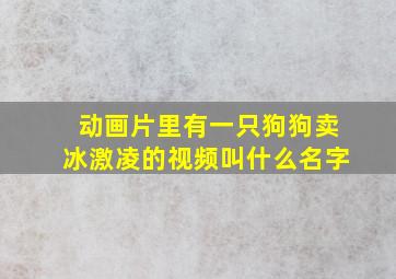 动画片里有一只狗狗卖冰激凌的视频叫什么名字