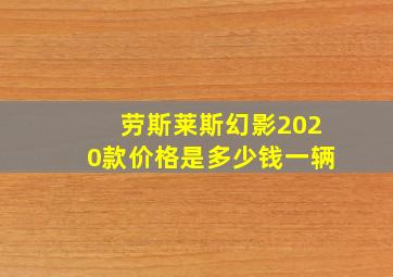 劳斯莱斯幻影2020款价格是多少钱一辆