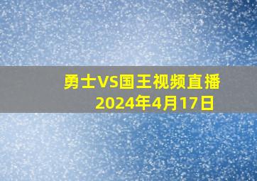 勇士VS国王视频直播2024年4月17日