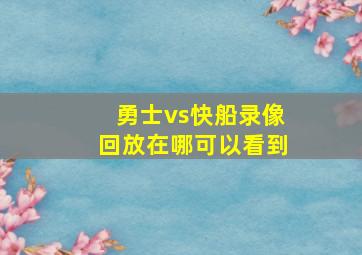 勇士vs快船录像回放在哪可以看到