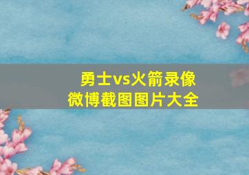 勇士vs火箭录像微博截图图片大全