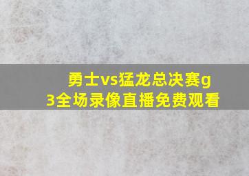 勇士vs猛龙总决赛g3全场录像直播免费观看