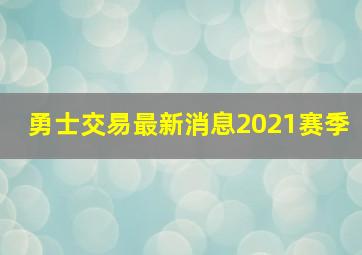 勇士交易最新消息2021赛季