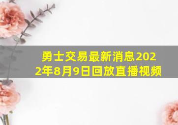 勇士交易最新消息2022年8月9日回放直播视频