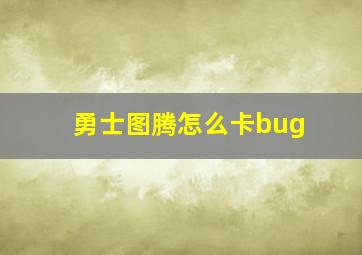 勇士图腾怎么卡bug