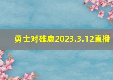 勇士对雄鹿2023.3.12直播