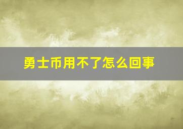 勇士币用不了怎么回事