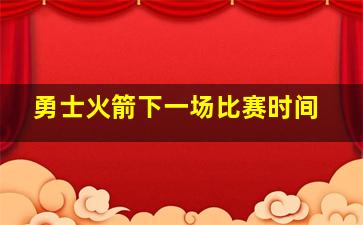 勇士火箭下一场比赛时间