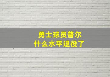 勇士球员普尔什么水平退役了