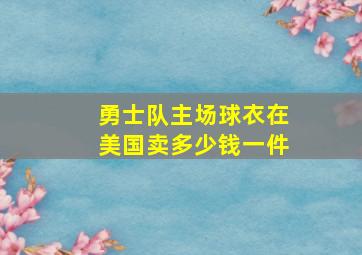 勇士队主场球衣在美国卖多少钱一件