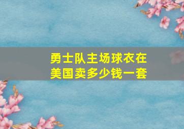 勇士队主场球衣在美国卖多少钱一套