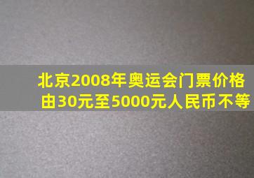 北京2008年奥运会门票价格由30元至5000元人民币不等