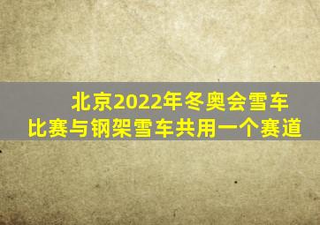 北京2022年冬奥会雪车比赛与钢架雪车共用一个赛道