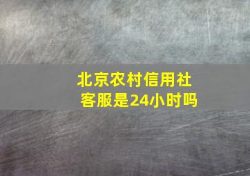 北京农村信用社客服是24小时吗