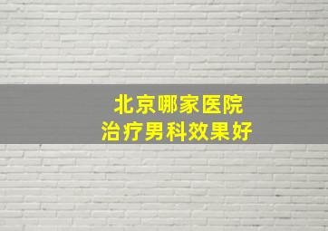 北京哪家医院治疗男科效果好