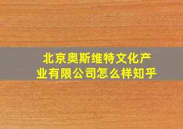 北京奥斯维特文化产业有限公司怎么样知乎