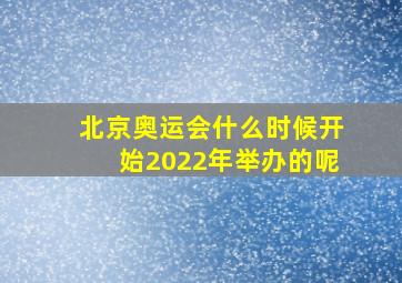 北京奥运会什么时候开始2022年举办的呢