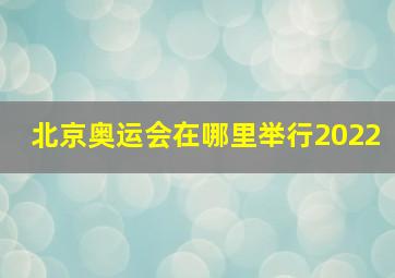 北京奥运会在哪里举行2022