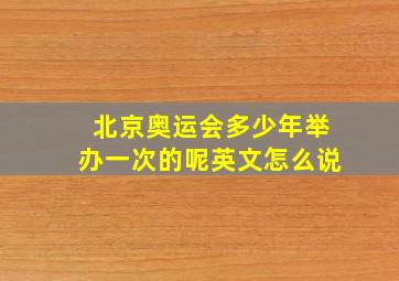 北京奥运会多少年举办一次的呢英文怎么说