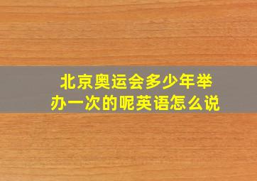 北京奥运会多少年举办一次的呢英语怎么说