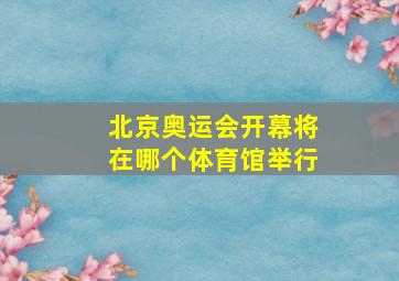 北京奥运会开幕将在哪个体育馆举行