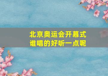 北京奥运会开幕式谁唱的好听一点呢