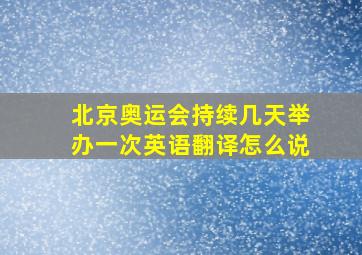 北京奥运会持续几天举办一次英语翻译怎么说