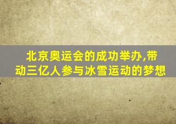 北京奥运会的成功举办,带动三亿人参与冰雪运动的梦想