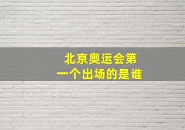 北京奥运会第一个出场的是谁