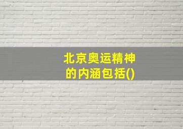 北京奥运精神的内涵包括()