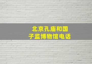 北京孔庙和国子监博物馆电话