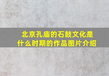 北京孔庙的石鼓文化是什么时期的作品图片介绍