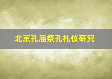 北京孔庙祭孔礼仪研究