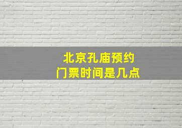 北京孔庙预约门票时间是几点