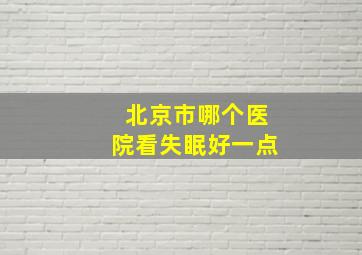 北京市哪个医院看失眠好一点