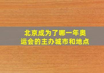 北京成为了哪一年奥运会的主办城市和地点