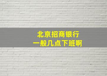 北京招商银行一般几点下班啊