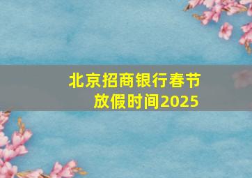 北京招商银行春节放假时间2025