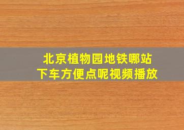 北京植物园地铁哪站下车方便点呢视频播放