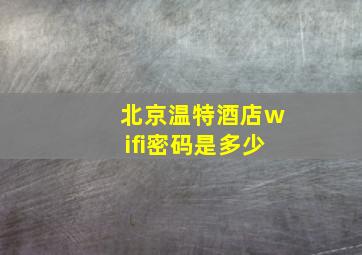 北京温特酒店wifi密码是多少