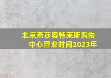 北京燕莎奥特莱斯购物中心营业时间2023年